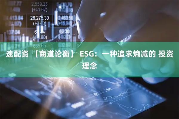 速配资 【商道论衡】 ESG：一种追求熵减的 投资理念