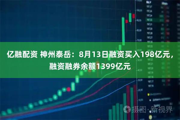 亿融配资 神州泰岳：8月13日融资买入198亿元，融资融券余额1399亿元
