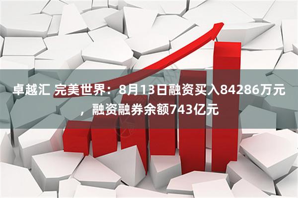 卓越汇 完美世界：8月13日融资买入84286万元，融资融券余额743亿元