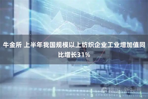 牛金所 上半年我国规模以上纺织企业工业增加值同比增长31%