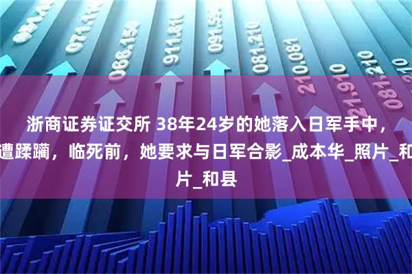 浙商证券证交所 38年24岁的她落入日军手中，惨遭蹂躏，临死前，她要求与日军合影_成本华_照片_和县
