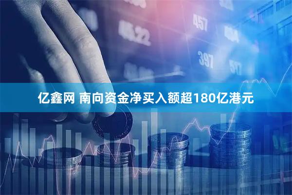 亿鑫网 南向资金净买入额超180亿港元
