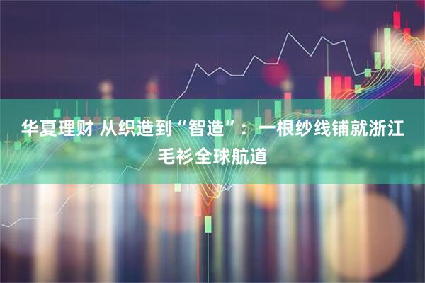华夏理财 从织造到“智造”：一根纱线铺就浙江毛衫全球航道