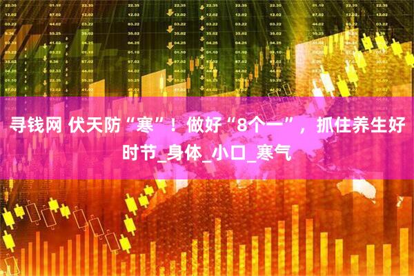 寻钱网 伏天防“寒”!做好“8个一”,抓住养生好时节_身体_小口_寒气