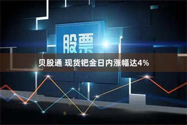 贝股通 现货钯金日内涨幅达4%