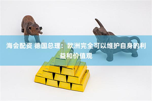 海会配资 德国总理：欧洲完全可以维护自身的利益和价值观
