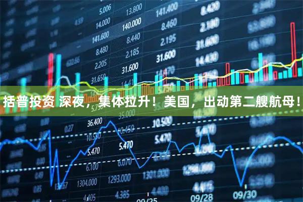 括普投资 深夜，集体拉升！美国，出动第二艘航母！