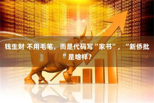 钱生财 不用毛笔,而是代码写“家书”,“新侨批”是啥样?