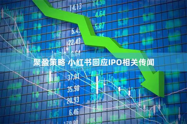 聚盈策略 小红书回应IPO相关传闻