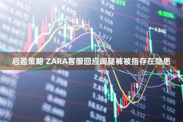 启盈策略 ZARA客服回应阔腿裤被指存在隐患